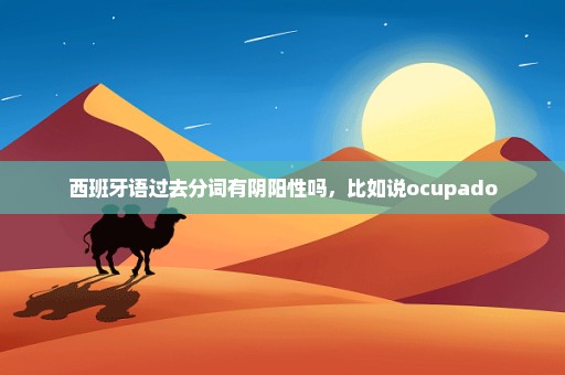 西班牙语过去分词有阴阳性吗，比如说ocupado