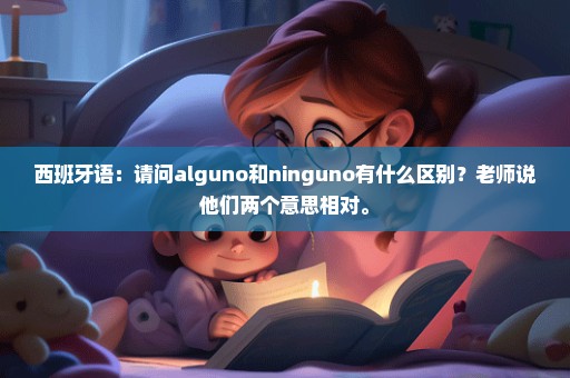 西班牙语：请问alguno和ninguno有什么区别？老师说他们两个意思相对。