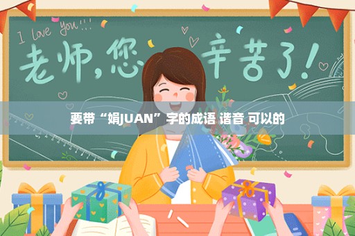 要带“娟JUAN”字的成语 谐音 可以的