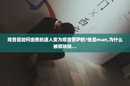 观音是如何由慈航道人变为观音菩萨的?他是man,为什么被称娘娘…