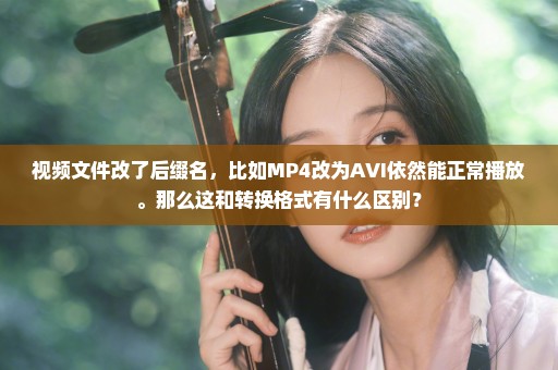 视频文件改了后缀名，比如MP4改为AVI依然能正常播放。那么这和转换格式有什么区别？