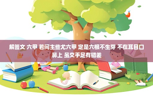 解签文 六甲 若问主些尤六甲 定是六根不生芽 不在耳目口鼻上 虽交手足有错差