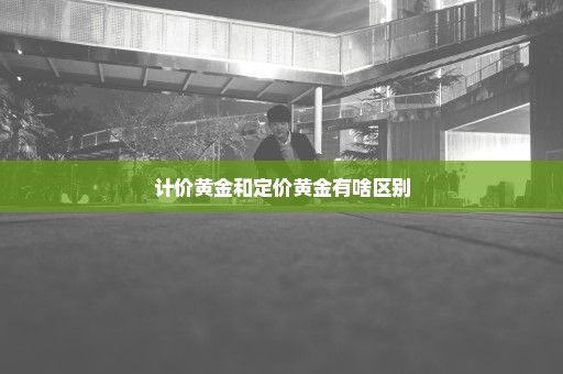 计价黄金和定价黄金有啥区别