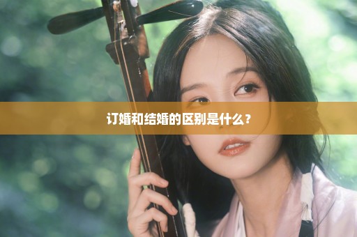 订婚和结婚的区别是什么？