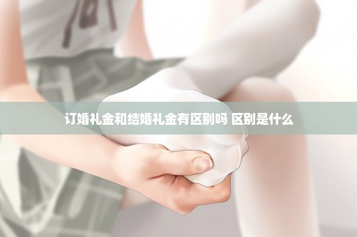 订婚礼金和结婚礼金有区别吗 区别是什么