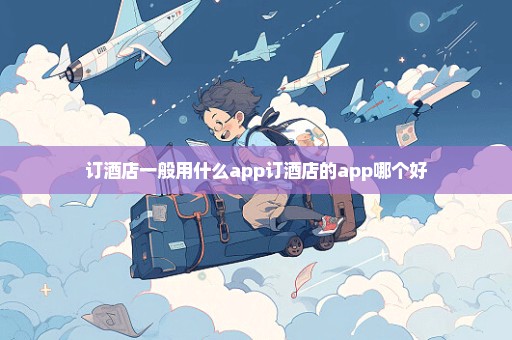 订酒店一般用什么app订酒店的app哪个好