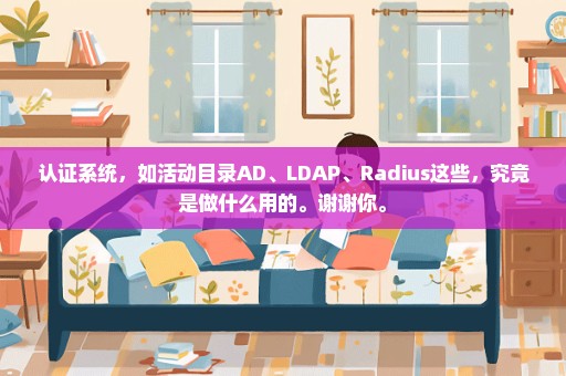 认证系统，如活动目录AD、LDAP、Radius这些，究竟是做什么用的。谢谢你。