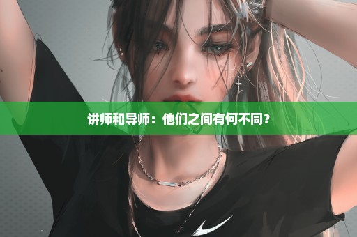 讲师和导师：他们之间有何不同？