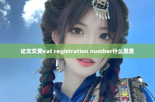 论文交费vat registration number什么意思