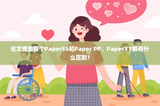 论文查重那个PaperSS和Paper PP、PaperYY都有什么区别？