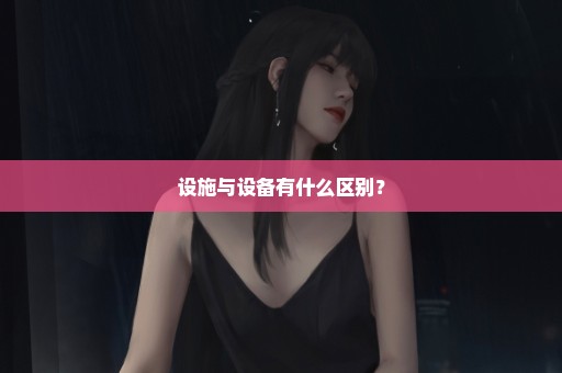 设施与设备有什么区别？