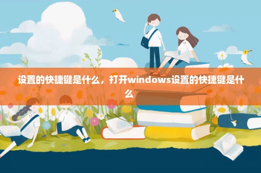 设置的快捷键是什么，打开windows设置的快捷键是什么 