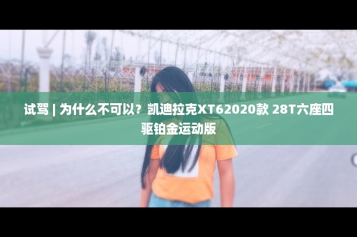 试驾 | 为什么不可以？凯迪拉克XT62020款 28T六座四驱铂金运动版