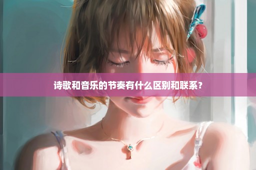 诗歌和音乐的节奏有什么区别和联系？