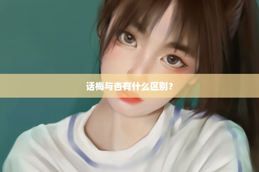 话梅与杏有什么区别？