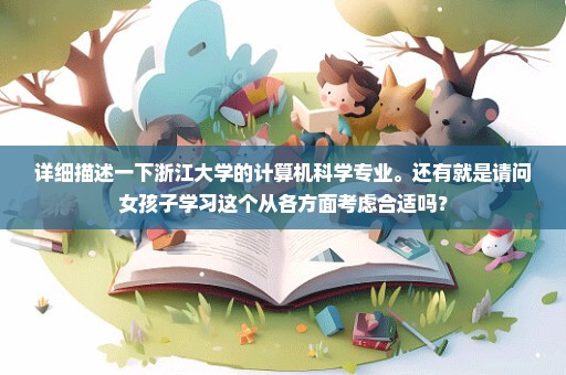 详细描述一下浙江大学的计算机科学专业。还有就是请问女孩子学习这个从各方面考虑合适吗？