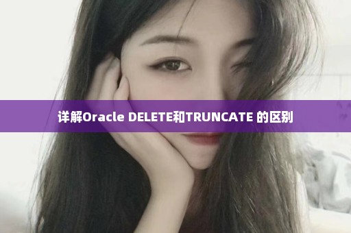 详解Oracle DELETE和TRUNCATE 的区别