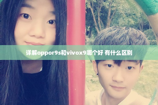 详解oppor9s和vivox9哪个好 有什么区别