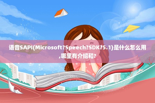 语音SAPI(Microsoft?Speech?SDK?5.1)是什么怎么用,哪里有介绍和?