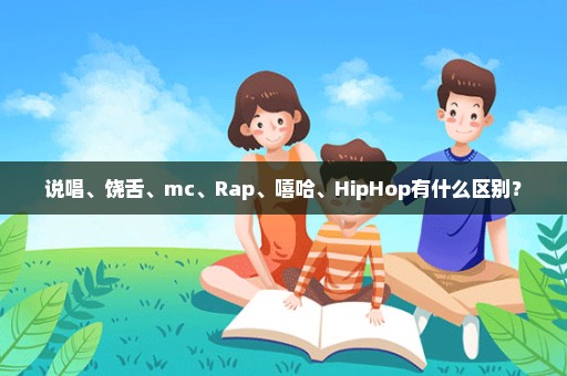 说唱、饶舌、mc、Rap、嘻哈、HipHop有什么区别？