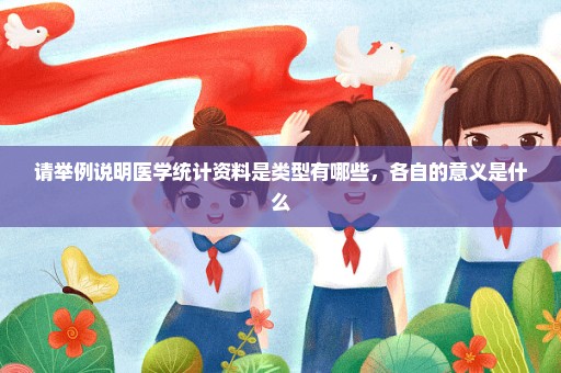 请举例说明医学统计资料是类型有哪些，各自的意义是什么