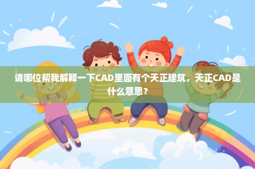 请哪位帮我解释一下CAD里面有个天正建筑，天正CAD是什么意思？