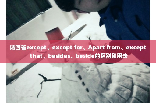 请回答except、except for、Apart from、except that、besides、beside的区别和用法