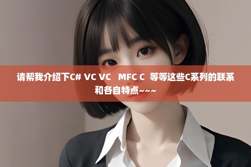 请帮我介绍下C# VC VC++ MFC C++等等这些C系列的联系和各自特点~~~