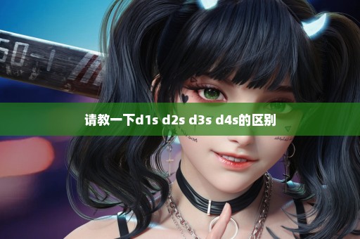 请教一下d1s d2s d3s d4s的区别