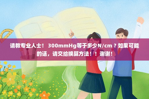 请教专业人士！ 300mmHg等于多少N/cm ? 如果可能的话，请交给换算方法！！谢谢！