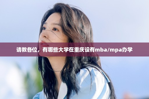 请教各位，有哪些大学在重庆设有mba/mpa办学