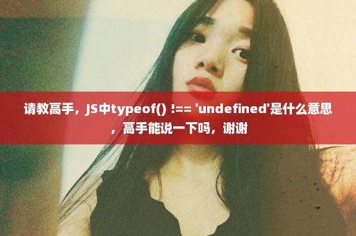 请教高手，JS中typeof() !== 'undefined'是什么意思，高手能说一下吗，谢谢