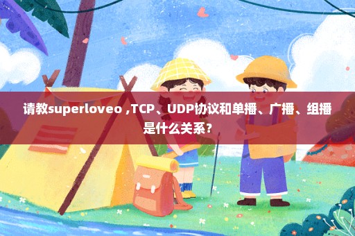 请教superloveo ,TCP、UDP协议和单播、广播、组播是什么关系？