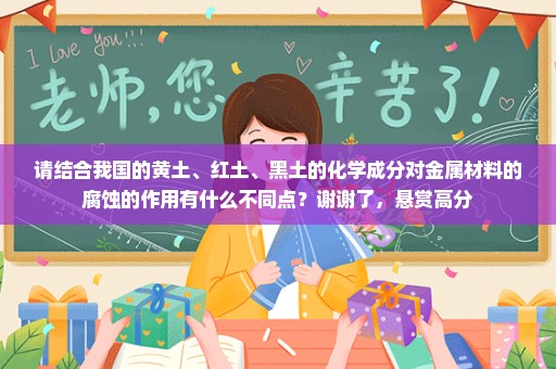 请结合我国的黄土、红土、黑土的化学成分对金属材料的腐蚀的作用有什么不同点？谢谢了，悬赏高分