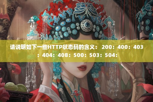 请说明如下一些HTTP状态码的含义： 200：400：403：404：408：500：503：504：