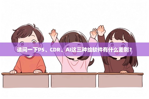 请问一下PS、CDR、AI这三种绘软件有什么差别？