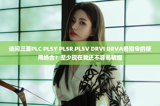 请问三菱PLC PLSY PLSR PLSV DRVI DRVA各指令的使用场合？至少现在我还不容易明细