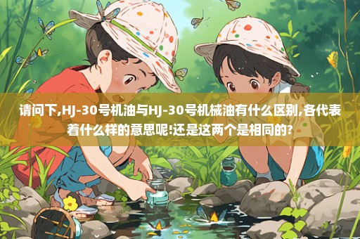 请问下,HJ-30号机油与HJ-30号机械油有什么区别,各代表着什么样的意思呢!还是这两个是相同的?