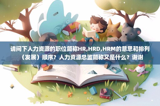 请问下人力资源的职位简称HR,HRD,HRM的意思和排列（发展）顺序？人力资源总监简称又是什么？谢谢