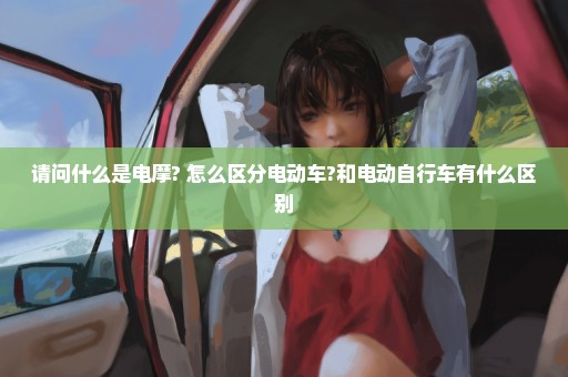 请问什么是电摩? 怎么区分电动车?和电动自行车有什么区别