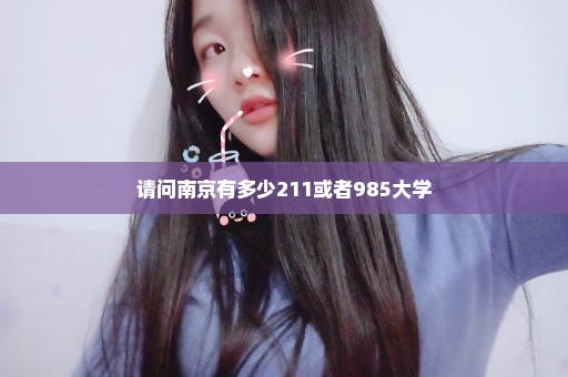 请问南京有多少211或者985大学