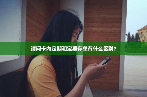 请问卡内定期和定期存单有什么区别？