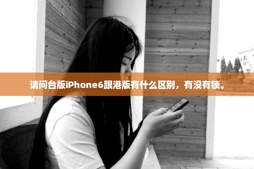 请问台版iPhone6跟港版有什么区别，有没有锁。