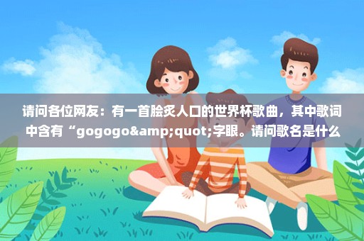 请问各位网友：有一首脍炙人口的世界杯歌曲，其中歌词中含有“gogogo"字眼。请问歌名是什么？谢谢！