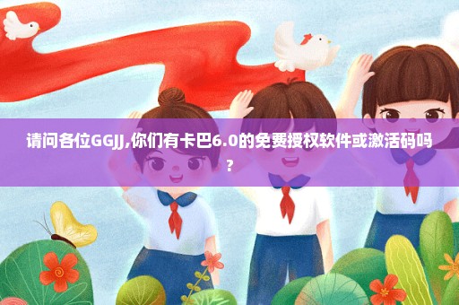 请问各位GGJJ,你们有卡巴6.0的免费授权软件或激活码吗?