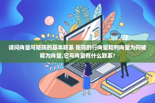 请问向量与矩阵的基本联系 矩阵的行向量和列向量为何被称为向量,它与向量有什么联系?