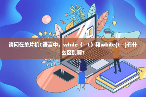 请问在单片机C语言中，while（--t）和while(t--)有什么区别啊？