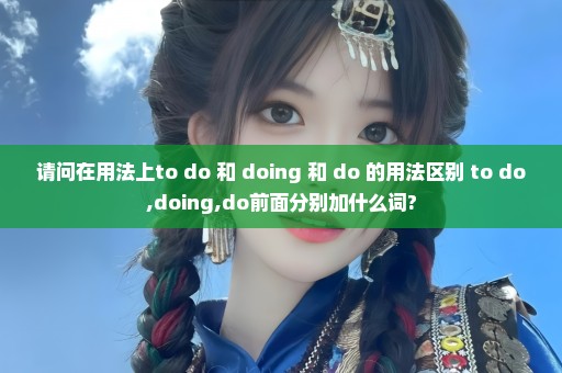 请问在用法上to do 和 doing 和 do 的用法区别 to do,doing,do前面分别加什么词?