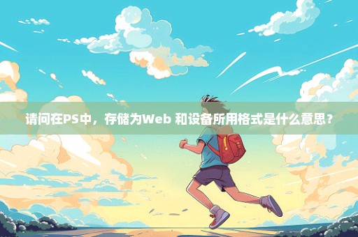 请问在PS中，存储为Web 和设备所用格式是什么意思？