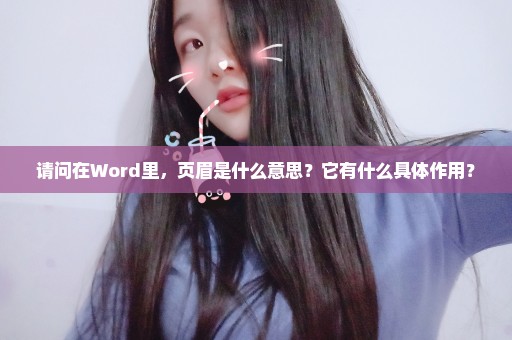 请问在Word里，页眉是什么意思？它有什么具体作用？